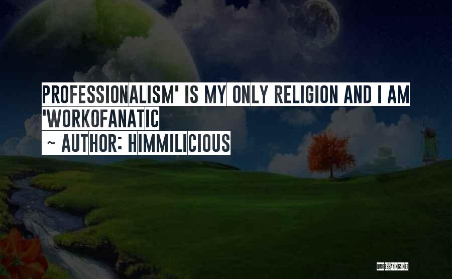 Himmilicious Quotes: Professionalism' Is My Only Religion And I Am 'workofanatic