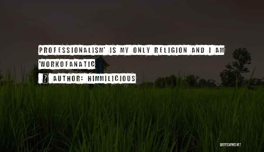 Himmilicious Quotes: Professionalism' Is My Only Religion And I Am 'workofanatic