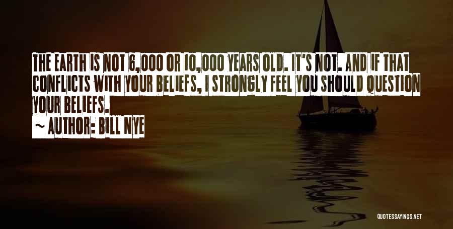 Bill Nye Quotes: The Earth Is Not 6,000 Or 10,000 Years Old. It's Not. And If That Conflicts With Your Beliefs, I Strongly