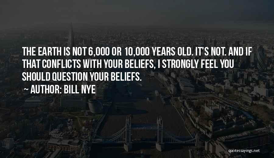 Bill Nye Quotes: The Earth Is Not 6,000 Or 10,000 Years Old. It's Not. And If That Conflicts With Your Beliefs, I Strongly