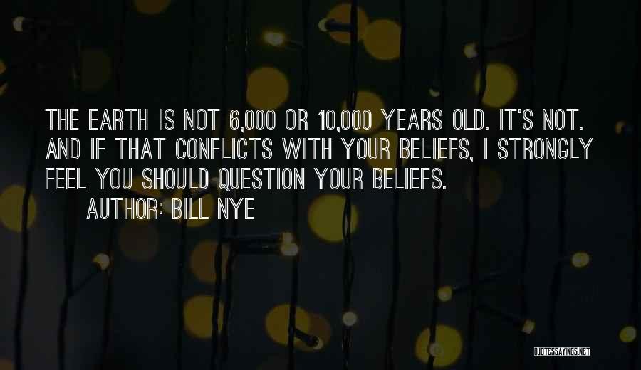 Bill Nye Quotes: The Earth Is Not 6,000 Or 10,000 Years Old. It's Not. And If That Conflicts With Your Beliefs, I Strongly