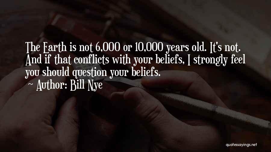 Bill Nye Quotes: The Earth Is Not 6,000 Or 10,000 Years Old. It's Not. And If That Conflicts With Your Beliefs, I Strongly