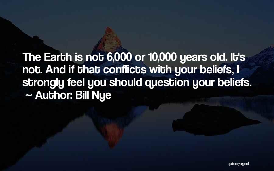 Bill Nye Quotes: The Earth Is Not 6,000 Or 10,000 Years Old. It's Not. And If That Conflicts With Your Beliefs, I Strongly