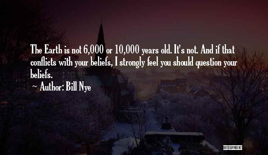 Bill Nye Quotes: The Earth Is Not 6,000 Or 10,000 Years Old. It's Not. And If That Conflicts With Your Beliefs, I Strongly