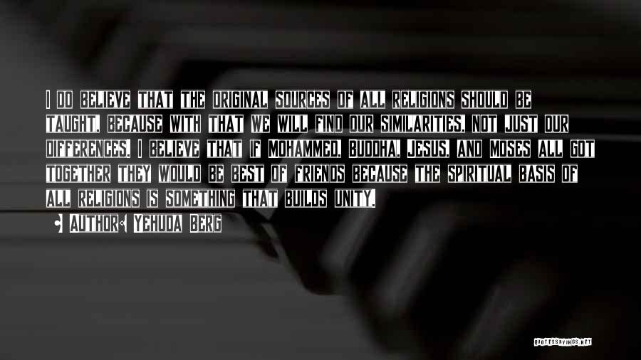 Yehuda Berg Quotes: I Do Believe That The Original Sources Of All Religions Should Be Taught, Because With That We Will Find Our