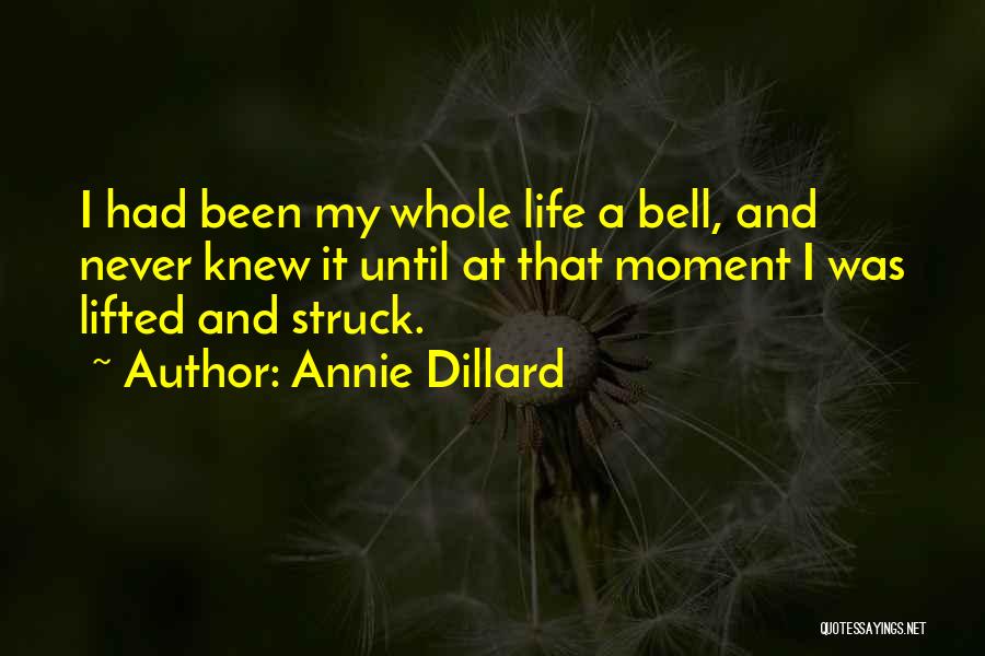 Annie Dillard Quotes: I Had Been My Whole Life A Bell, And Never Knew It Until At That Moment I Was Lifted And