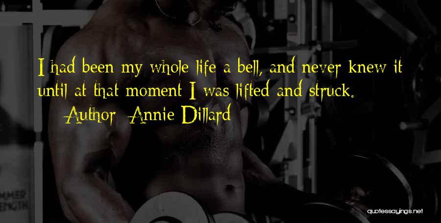 Annie Dillard Quotes: I Had Been My Whole Life A Bell, And Never Knew It Until At That Moment I Was Lifted And