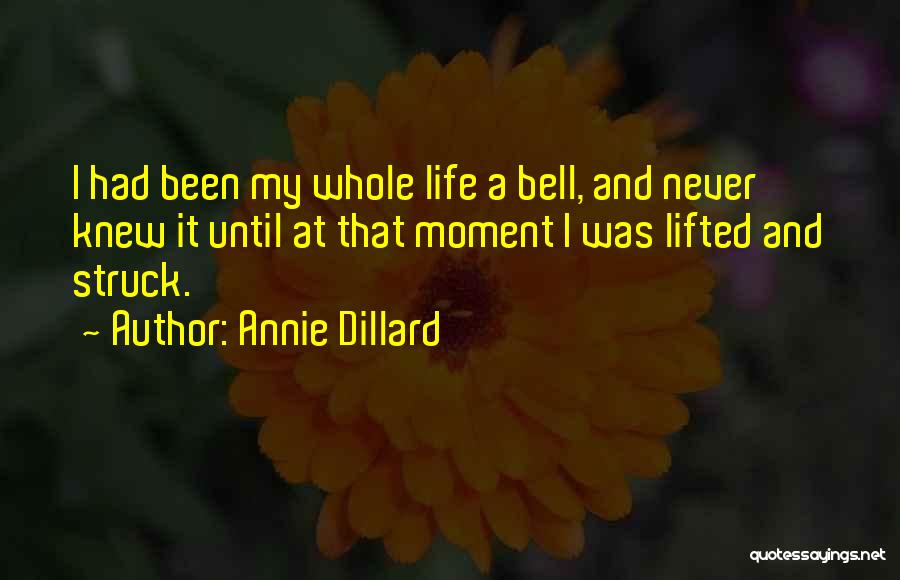 Annie Dillard Quotes: I Had Been My Whole Life A Bell, And Never Knew It Until At That Moment I Was Lifted And