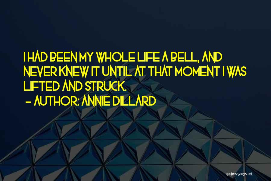 Annie Dillard Quotes: I Had Been My Whole Life A Bell, And Never Knew It Until At That Moment I Was Lifted And