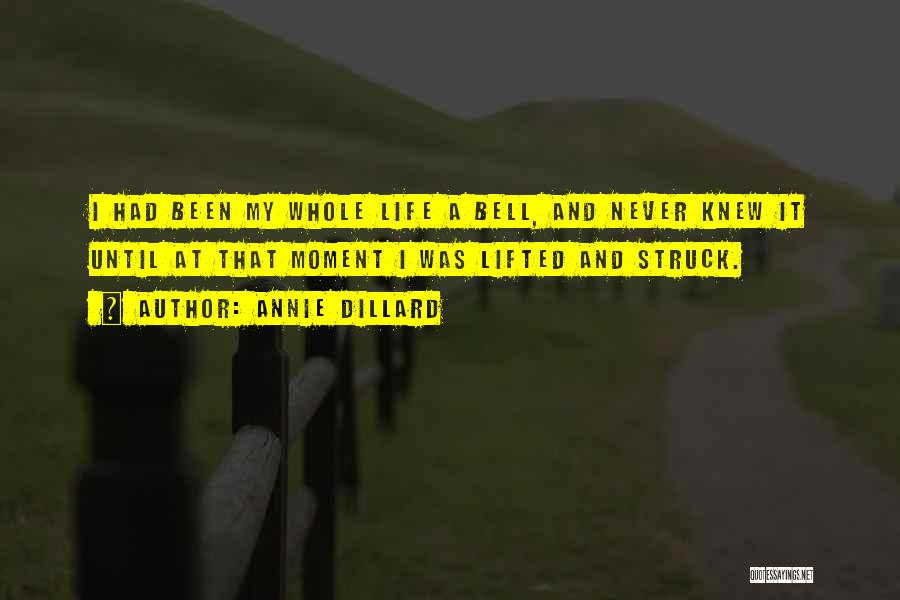 Annie Dillard Quotes: I Had Been My Whole Life A Bell, And Never Knew It Until At That Moment I Was Lifted And