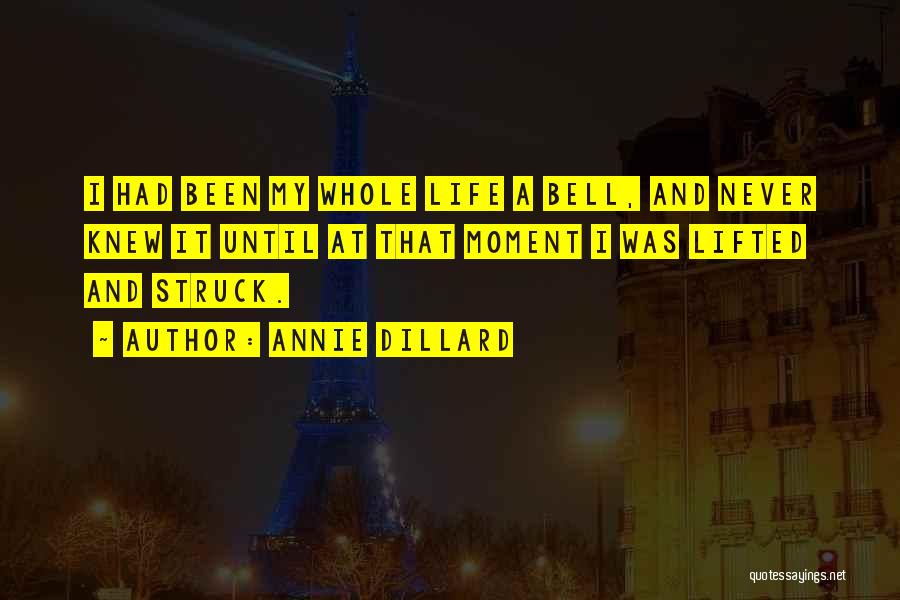 Annie Dillard Quotes: I Had Been My Whole Life A Bell, And Never Knew It Until At That Moment I Was Lifted And