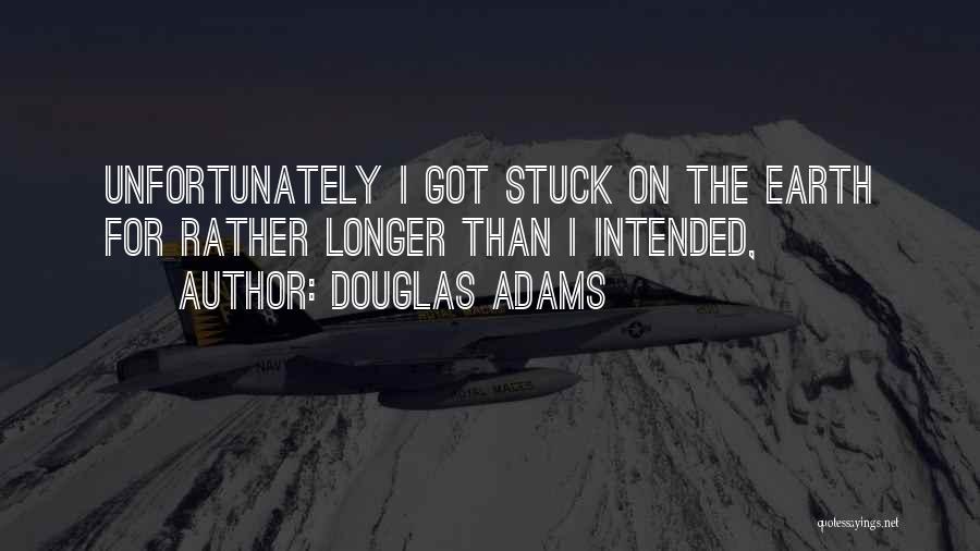 Douglas Adams Quotes: Unfortunately I Got Stuck On The Earth For Rather Longer Than I Intended,