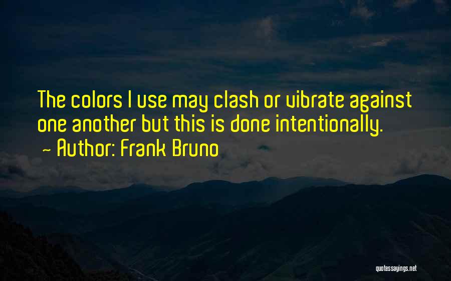 Frank Bruno Quotes: The Colors I Use May Clash Or Vibrate Against One Another But This Is Done Intentionally.