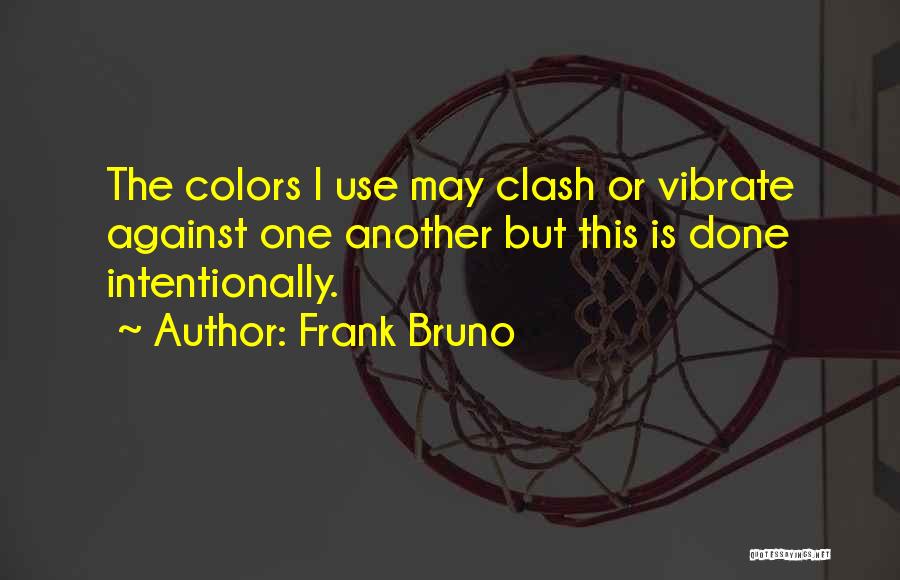 Frank Bruno Quotes: The Colors I Use May Clash Or Vibrate Against One Another But This Is Done Intentionally.