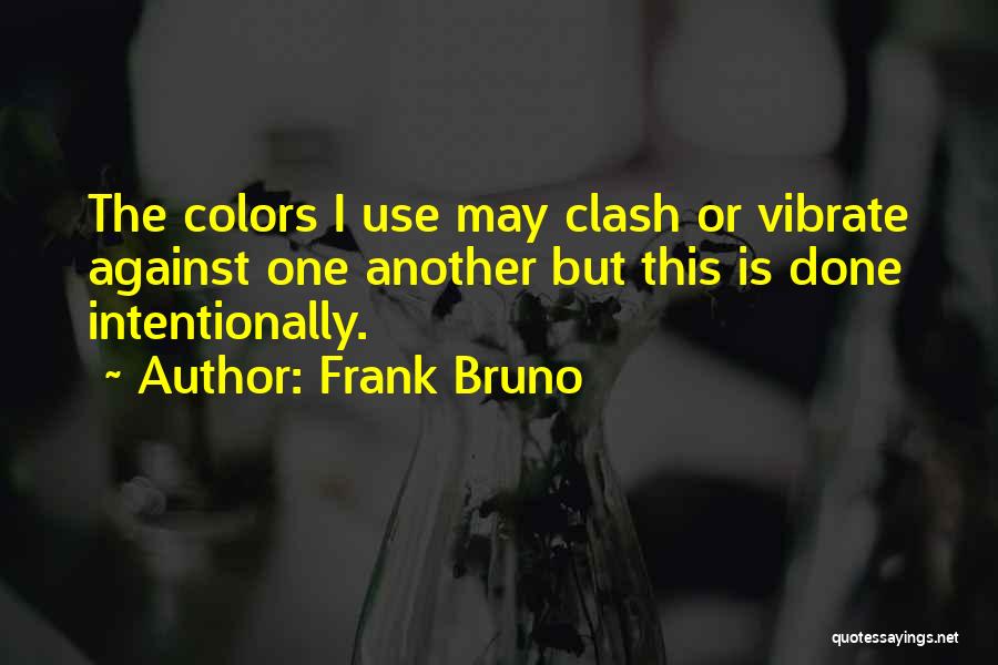 Frank Bruno Quotes: The Colors I Use May Clash Or Vibrate Against One Another But This Is Done Intentionally.