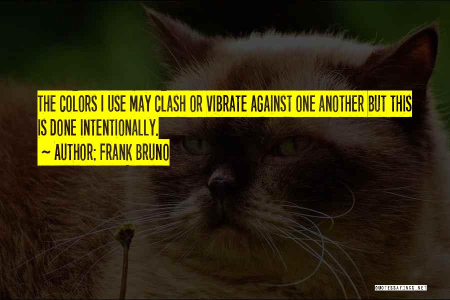 Frank Bruno Quotes: The Colors I Use May Clash Or Vibrate Against One Another But This Is Done Intentionally.