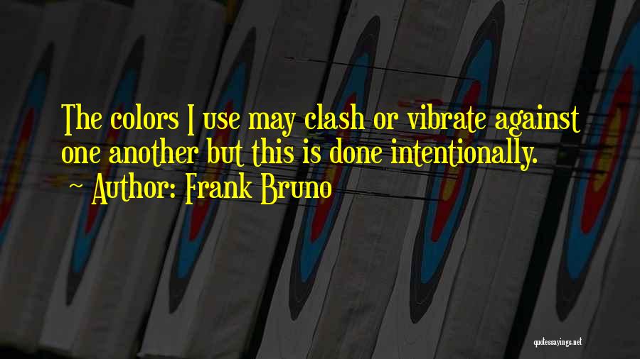 Frank Bruno Quotes: The Colors I Use May Clash Or Vibrate Against One Another But This Is Done Intentionally.