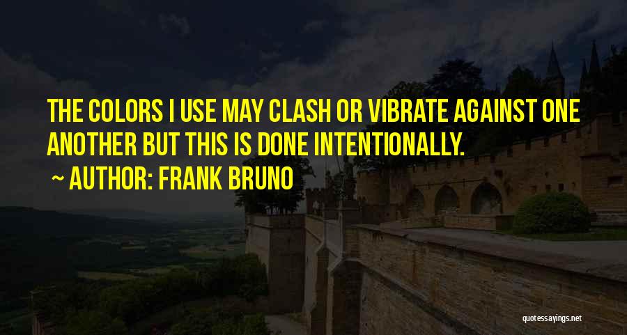 Frank Bruno Quotes: The Colors I Use May Clash Or Vibrate Against One Another But This Is Done Intentionally.