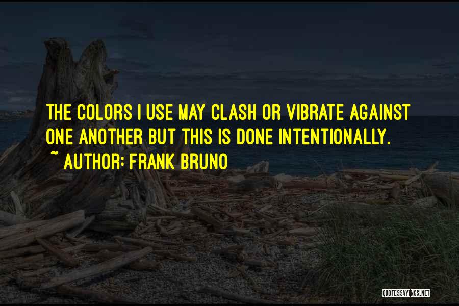 Frank Bruno Quotes: The Colors I Use May Clash Or Vibrate Against One Another But This Is Done Intentionally.