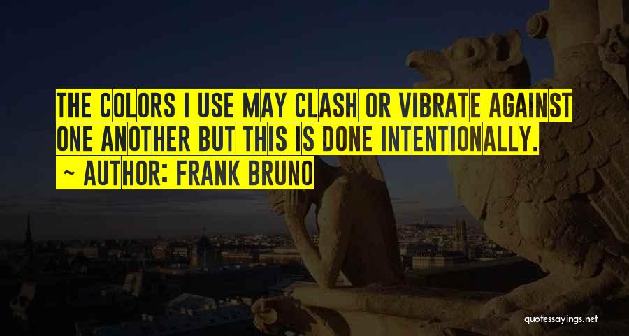 Frank Bruno Quotes: The Colors I Use May Clash Or Vibrate Against One Another But This Is Done Intentionally.