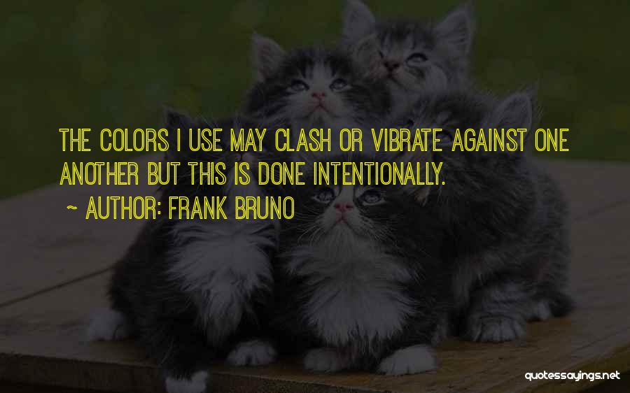 Frank Bruno Quotes: The Colors I Use May Clash Or Vibrate Against One Another But This Is Done Intentionally.