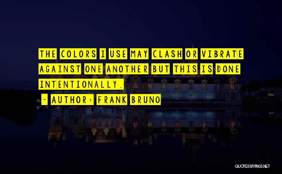 Frank Bruno Quotes: The Colors I Use May Clash Or Vibrate Against One Another But This Is Done Intentionally.