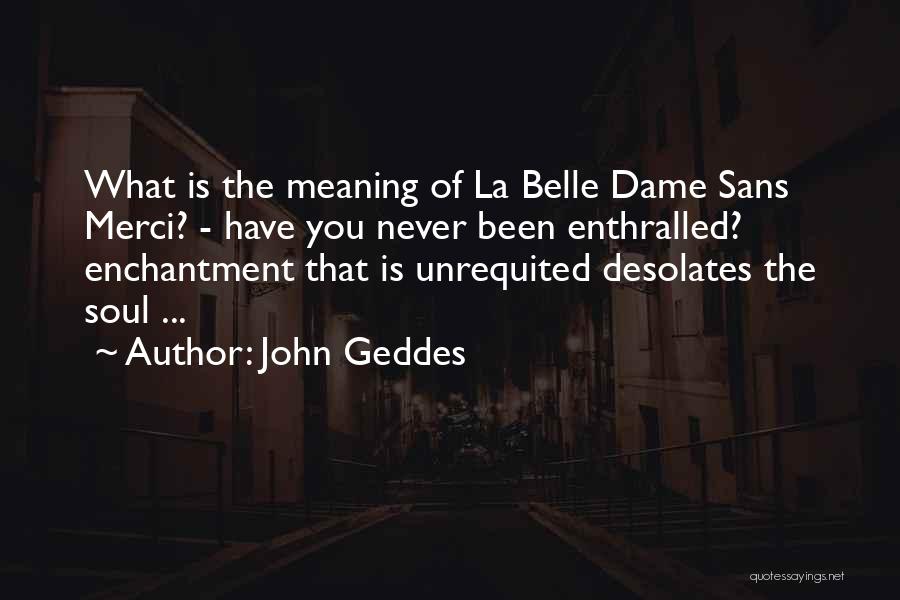John Geddes Quotes: What Is The Meaning Of La Belle Dame Sans Merci? - Have You Never Been Enthralled? Enchantment That Is Unrequited