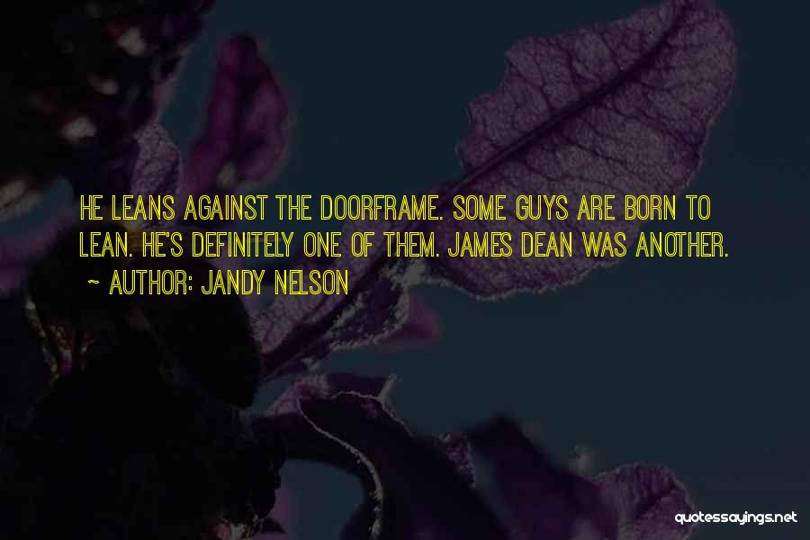 Jandy Nelson Quotes: He Leans Against The Doorframe. Some Guys Are Born To Lean. He's Definitely One Of Them. James Dean Was Another.