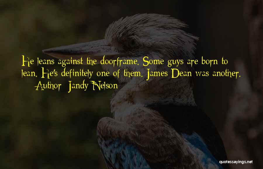 Jandy Nelson Quotes: He Leans Against The Doorframe. Some Guys Are Born To Lean. He's Definitely One Of Them. James Dean Was Another.