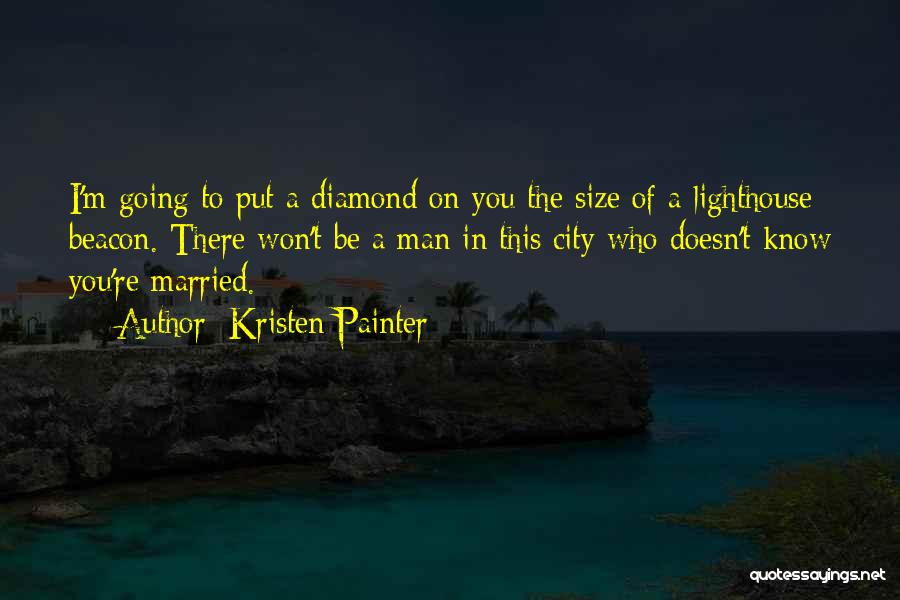 Kristen Painter Quotes: I'm Going To Put A Diamond On You The Size Of A Lighthouse Beacon. There Won't Be A Man In