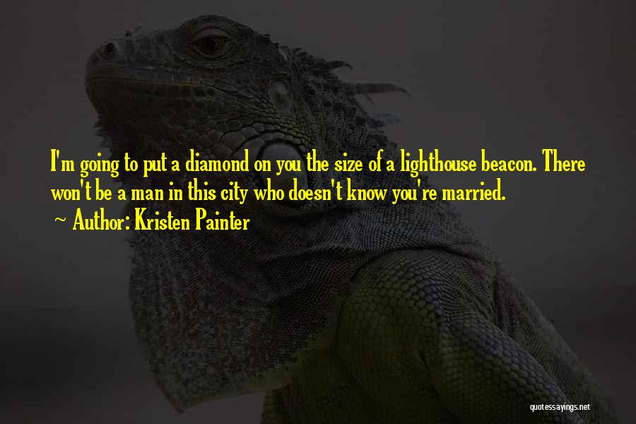 Kristen Painter Quotes: I'm Going To Put A Diamond On You The Size Of A Lighthouse Beacon. There Won't Be A Man In