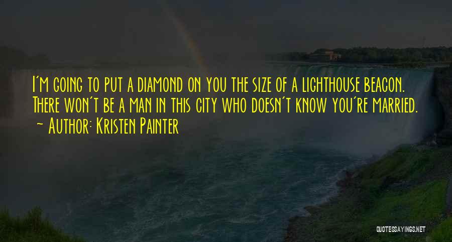 Kristen Painter Quotes: I'm Going To Put A Diamond On You The Size Of A Lighthouse Beacon. There Won't Be A Man In
