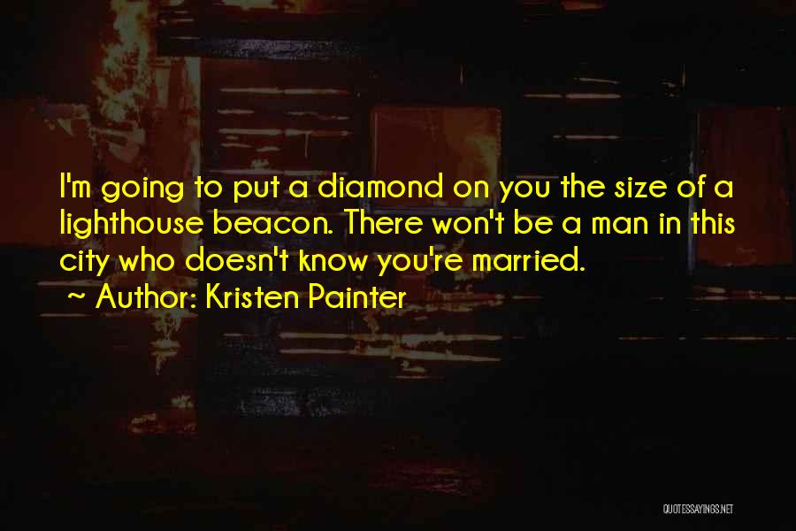 Kristen Painter Quotes: I'm Going To Put A Diamond On You The Size Of A Lighthouse Beacon. There Won't Be A Man In
