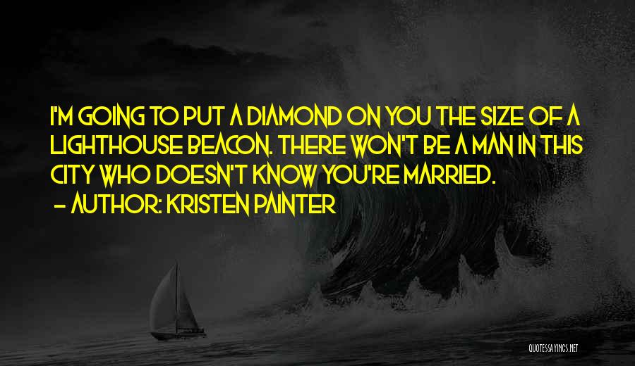 Kristen Painter Quotes: I'm Going To Put A Diamond On You The Size Of A Lighthouse Beacon. There Won't Be A Man In
