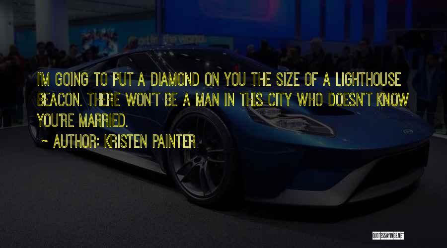 Kristen Painter Quotes: I'm Going To Put A Diamond On You The Size Of A Lighthouse Beacon. There Won't Be A Man In
