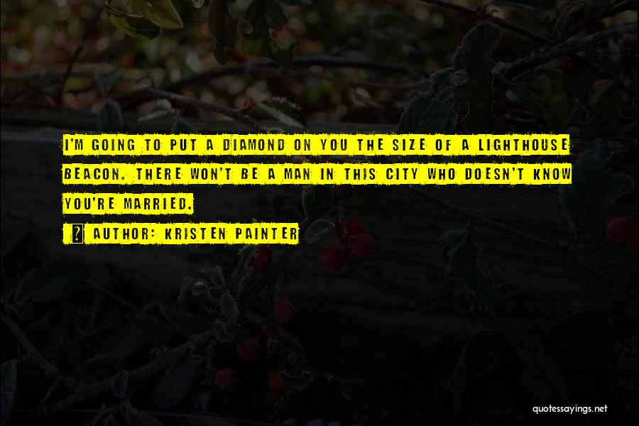 Kristen Painter Quotes: I'm Going To Put A Diamond On You The Size Of A Lighthouse Beacon. There Won't Be A Man In