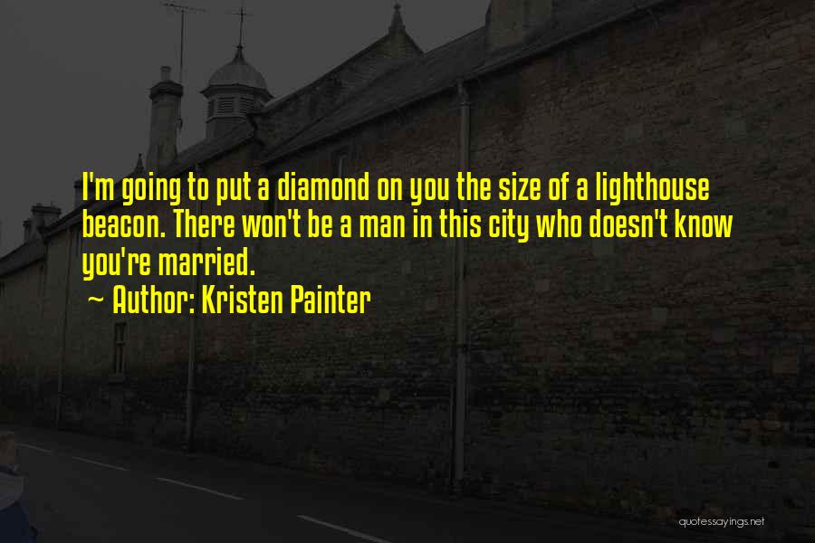 Kristen Painter Quotes: I'm Going To Put A Diamond On You The Size Of A Lighthouse Beacon. There Won't Be A Man In