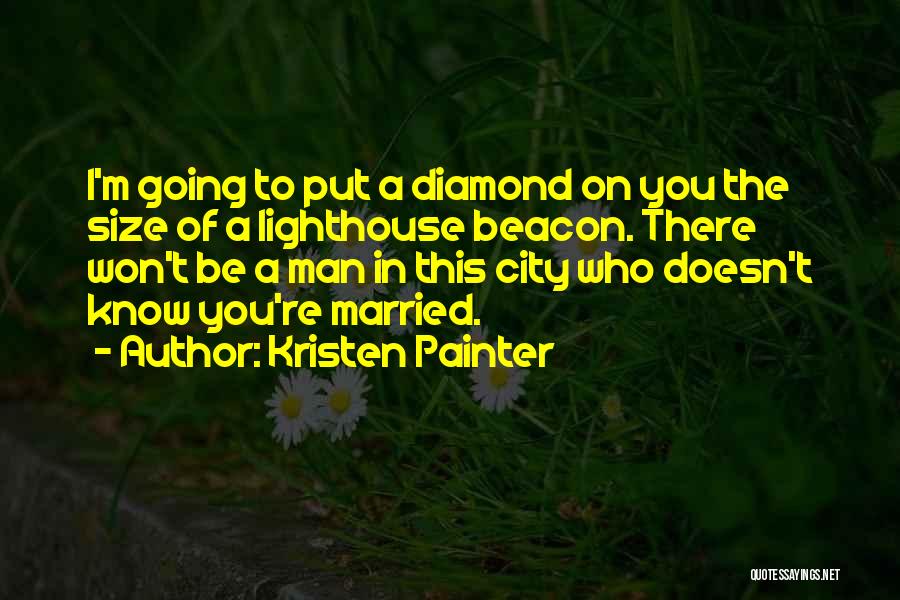 Kristen Painter Quotes: I'm Going To Put A Diamond On You The Size Of A Lighthouse Beacon. There Won't Be A Man In