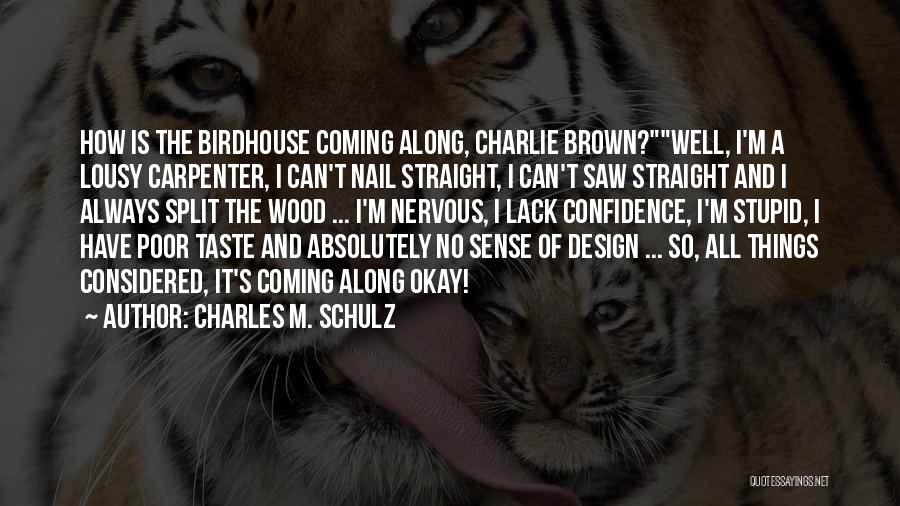 Charles M. Schulz Quotes: How Is The Birdhouse Coming Along, Charlie Brown?well, I'm A Lousy Carpenter, I Can't Nail Straight, I Can't Saw Straight