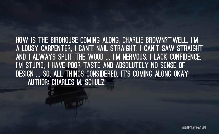 Charles M. Schulz Quotes: How Is The Birdhouse Coming Along, Charlie Brown?well, I'm A Lousy Carpenter, I Can't Nail Straight, I Can't Saw Straight