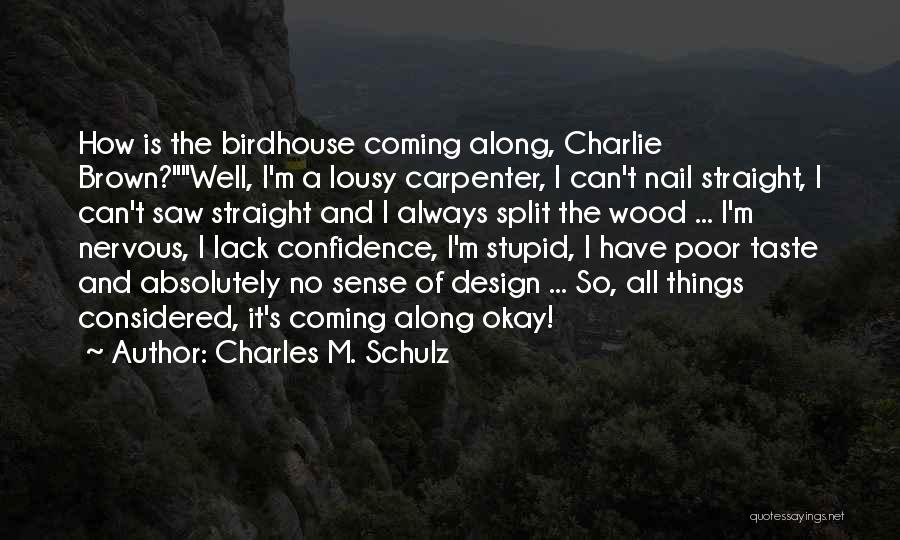 Charles M. Schulz Quotes: How Is The Birdhouse Coming Along, Charlie Brown?well, I'm A Lousy Carpenter, I Can't Nail Straight, I Can't Saw Straight