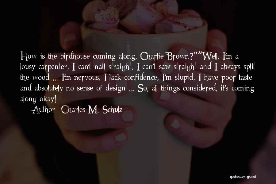 Charles M. Schulz Quotes: How Is The Birdhouse Coming Along, Charlie Brown?well, I'm A Lousy Carpenter, I Can't Nail Straight, I Can't Saw Straight