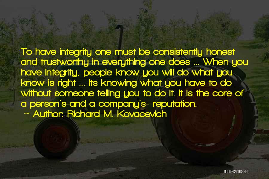 Richard M. Kovacevich Quotes: To Have Integrity One Must Be Consistently Honest And Trustworthy In Everything One Does ... When You Have Integrity, People