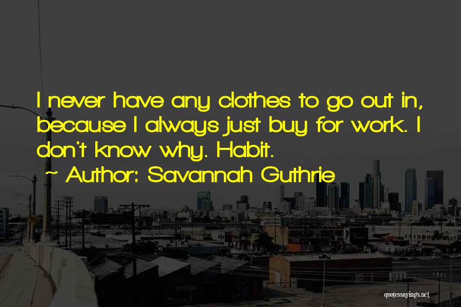 Savannah Guthrie Quotes: I Never Have Any Clothes To Go Out In, Because I Always Just Buy For Work. I Don't Know Why.