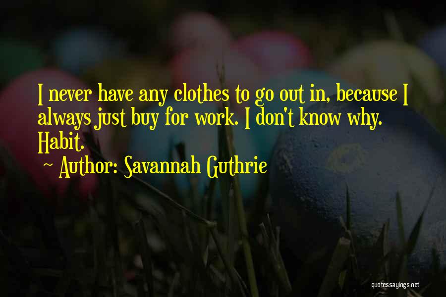 Savannah Guthrie Quotes: I Never Have Any Clothes To Go Out In, Because I Always Just Buy For Work. I Don't Know Why.