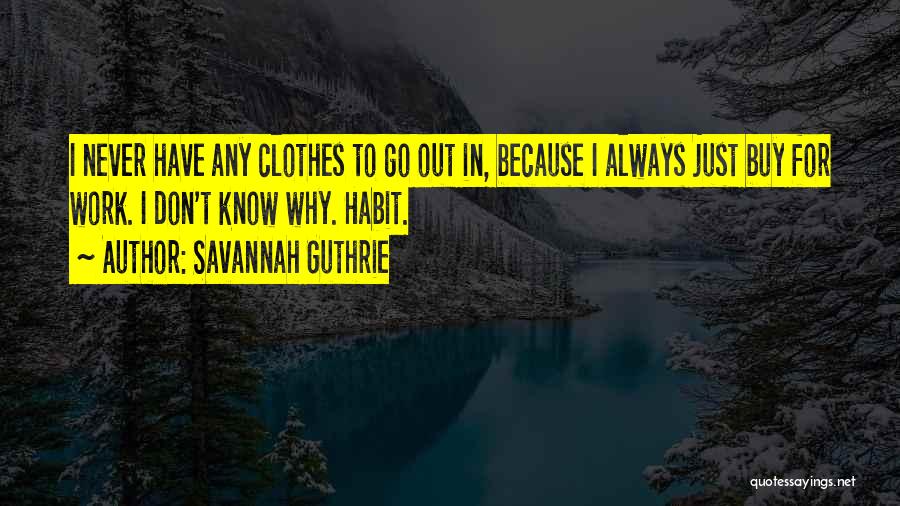 Savannah Guthrie Quotes: I Never Have Any Clothes To Go Out In, Because I Always Just Buy For Work. I Don't Know Why.
