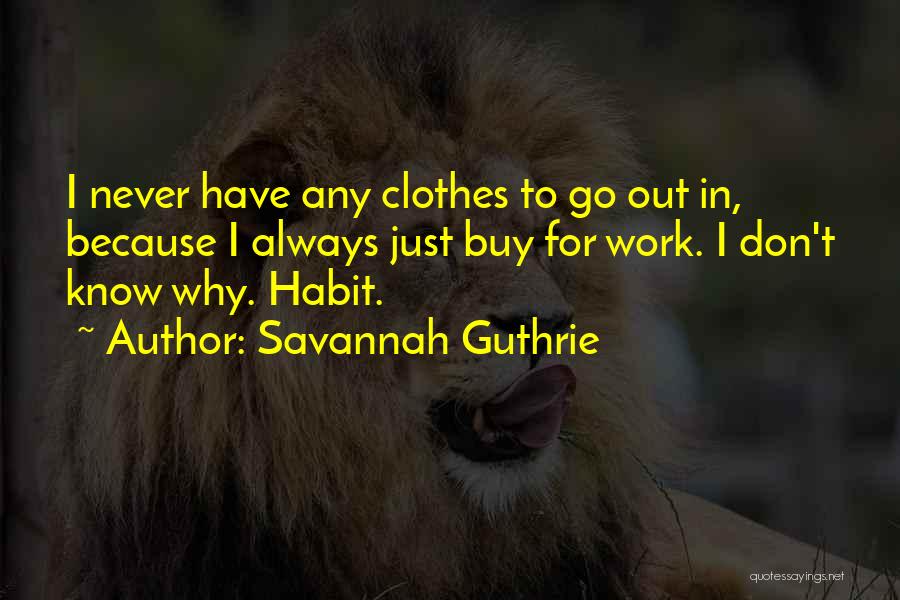 Savannah Guthrie Quotes: I Never Have Any Clothes To Go Out In, Because I Always Just Buy For Work. I Don't Know Why.