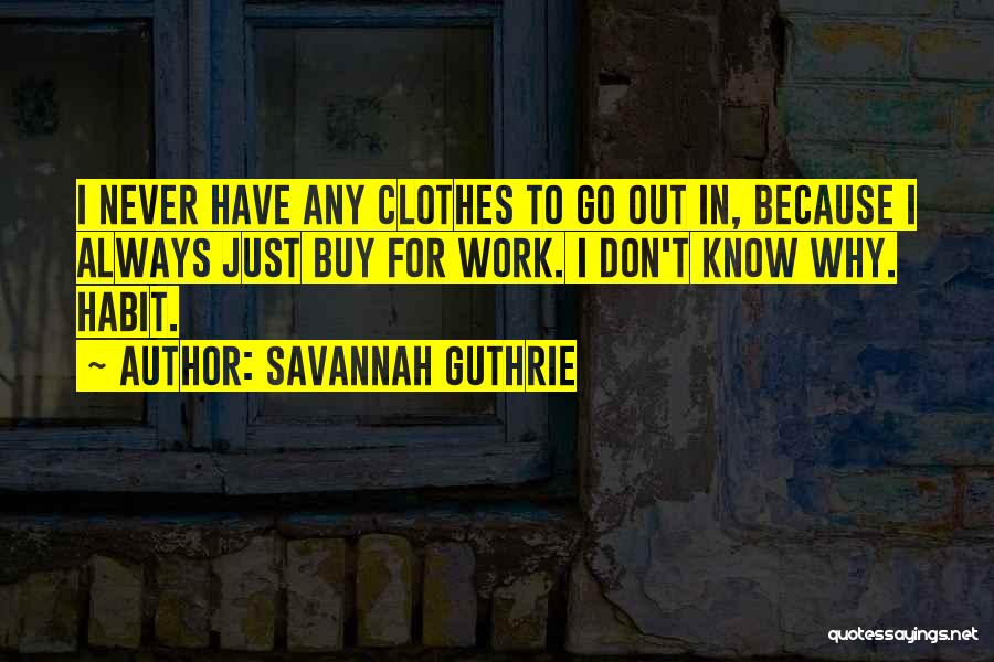 Savannah Guthrie Quotes: I Never Have Any Clothes To Go Out In, Because I Always Just Buy For Work. I Don't Know Why.