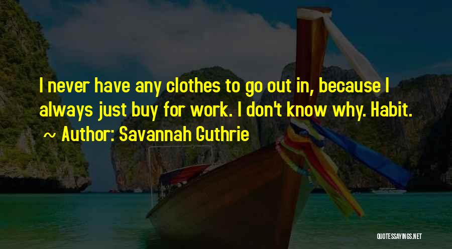 Savannah Guthrie Quotes: I Never Have Any Clothes To Go Out In, Because I Always Just Buy For Work. I Don't Know Why.