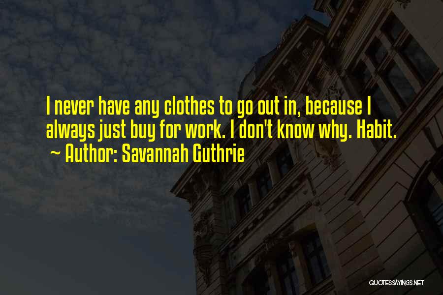 Savannah Guthrie Quotes: I Never Have Any Clothes To Go Out In, Because I Always Just Buy For Work. I Don't Know Why.